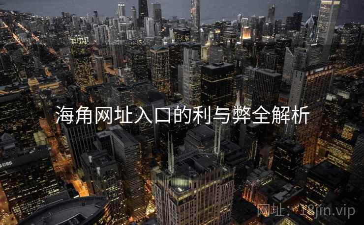 海角网址入口的利与弊全解析 海角网址入口的利与弊全解析