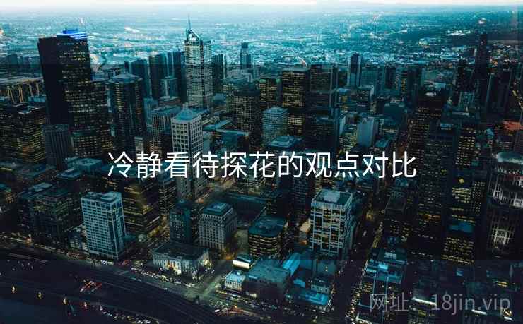 冷静看待探花的观点对比 冷静看待探花的观点对比