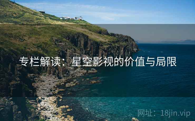 专栏解读:星空影视的价值与局限 专栏解读:星空影视的价值与局限