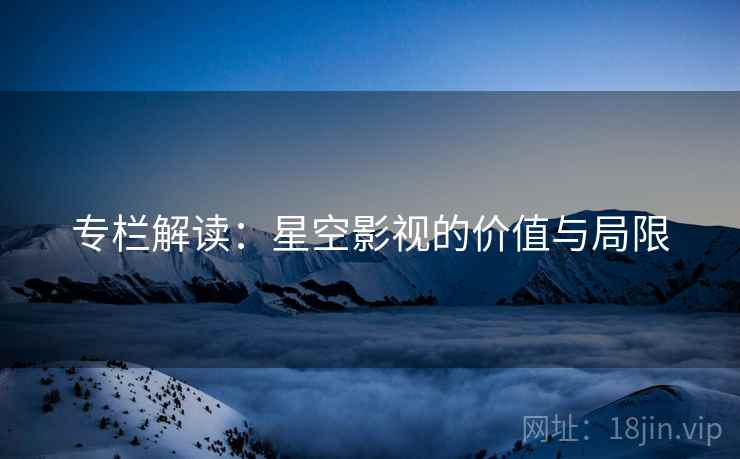 专栏解读:星空影视的价值与局限