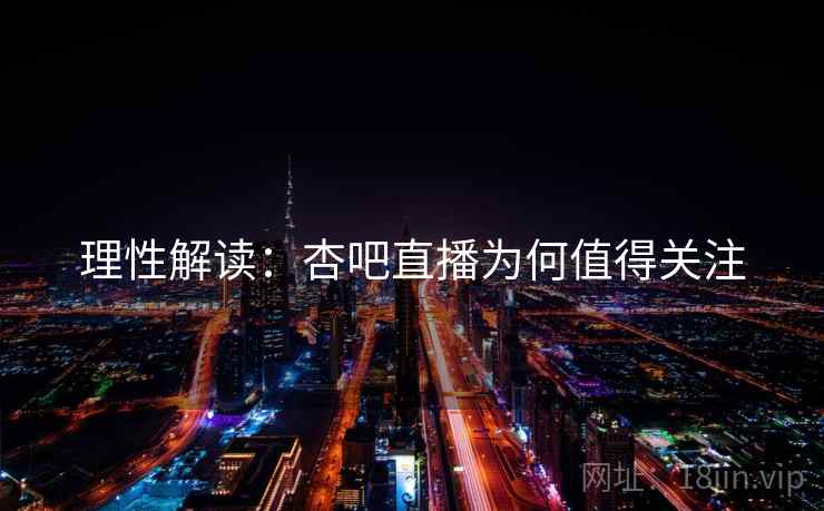 理性解读:杏吧直播为何值得关注