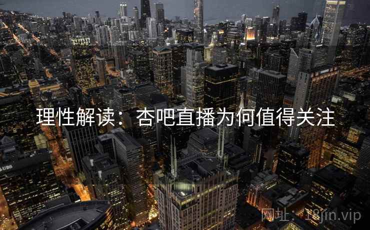 理性解读:杏吧直播为何值得关注 理性解读:杏吧直播为何值得关注