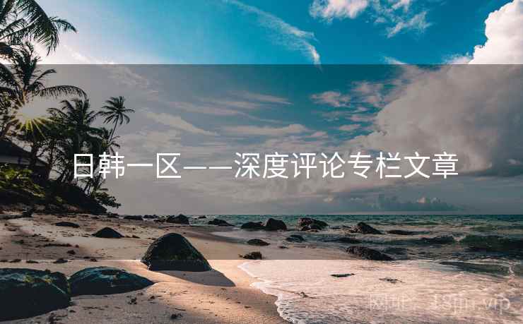 日韩一区——深度评论专栏文章
