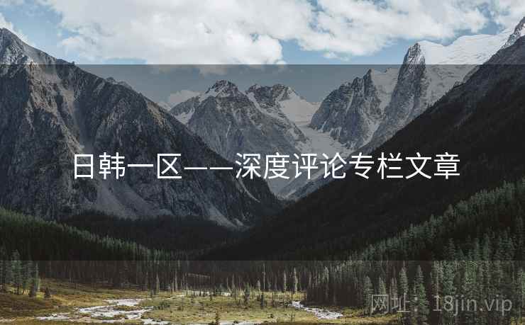日韩一区——深度评论专栏文章 日韩一区——深度评论专栏文章