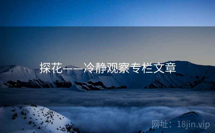 探花——冷静观察专栏文章 探花——冷静观察专栏文章