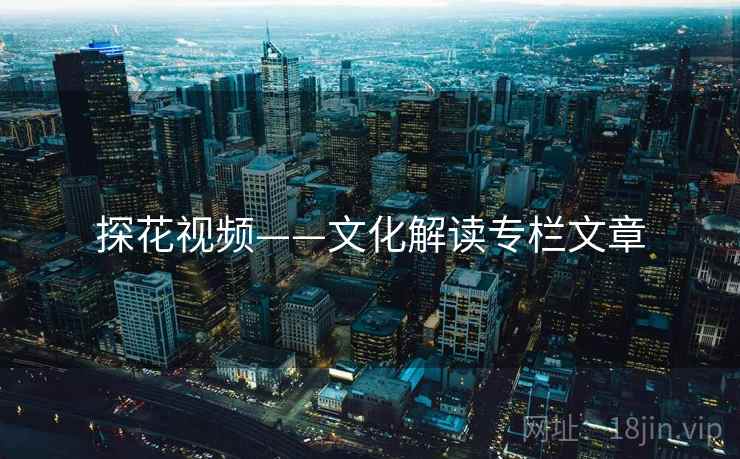 探花视频——文化解读专栏文章 探花视频——文化解读专栏文章