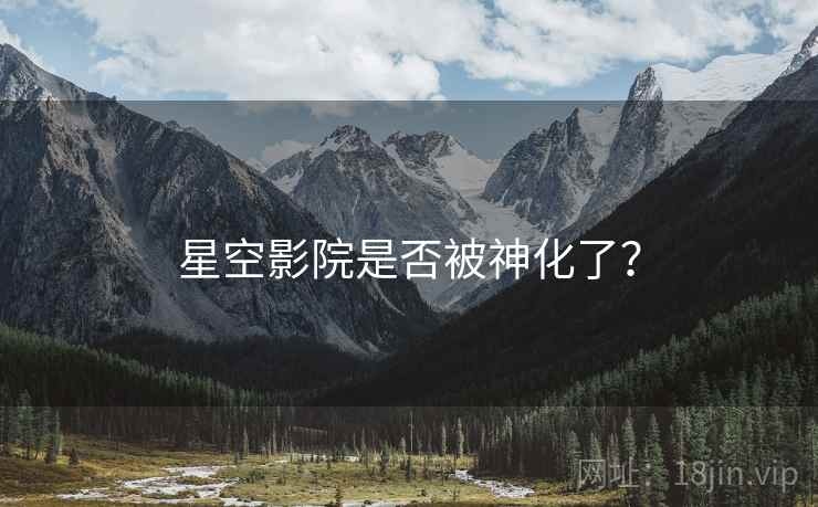 星空影院是否被神化了?