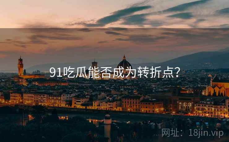 91吃瓜能否成为转折点?
