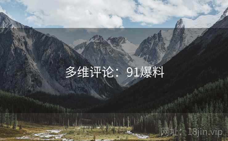 多维评论:91爆料 多维评论:91爆料