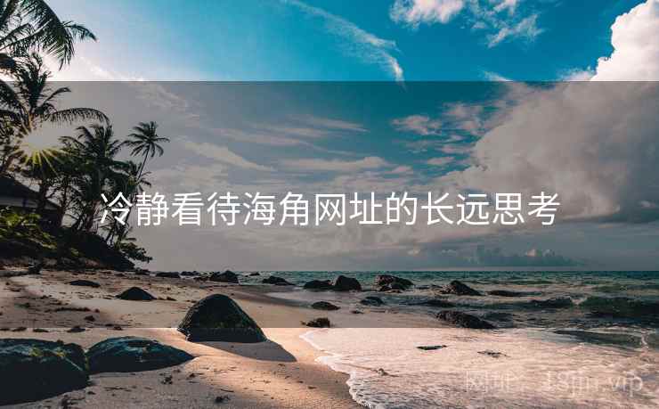 冷静看待海角网址的长远思考